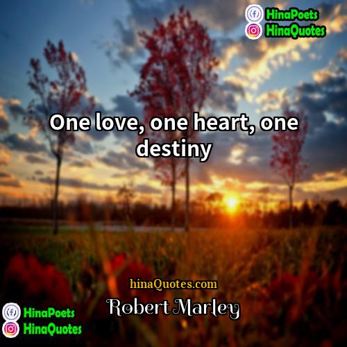 Robert Marley Quotes | One love, one heart, one destiny.
 
